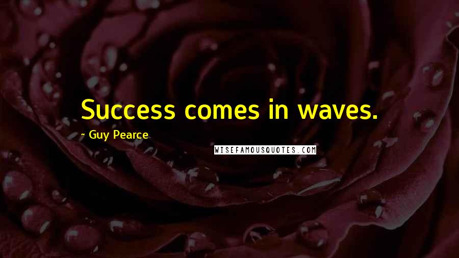Guy Pearce Quotes: Success comes in waves.
