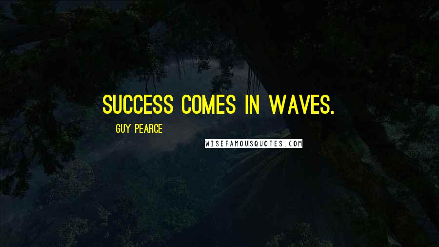 Guy Pearce Quotes: Success comes in waves.