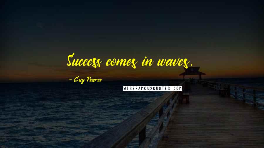 Guy Pearce Quotes: Success comes in waves.