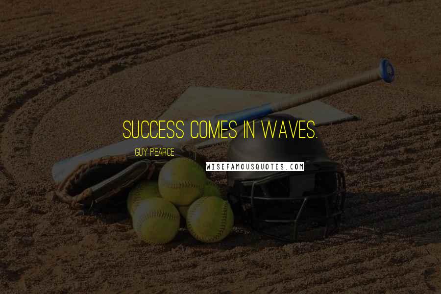 Guy Pearce Quotes: Success comes in waves.