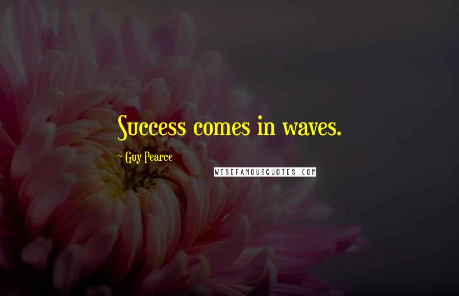 Guy Pearce Quotes: Success comes in waves.