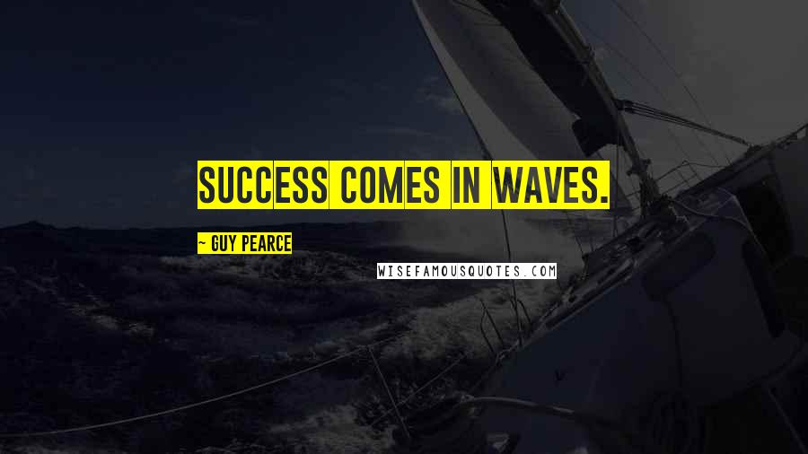 Guy Pearce Quotes: Success comes in waves.