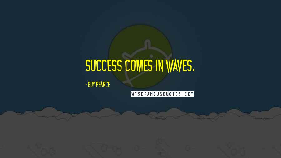 Guy Pearce Quotes: Success comes in waves.