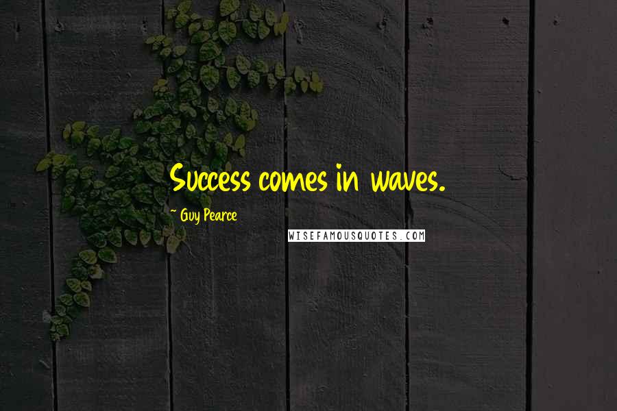 Guy Pearce Quotes: Success comes in waves.