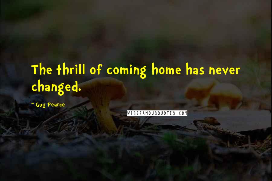 Guy Pearce Quotes: The thrill of coming home has never changed.