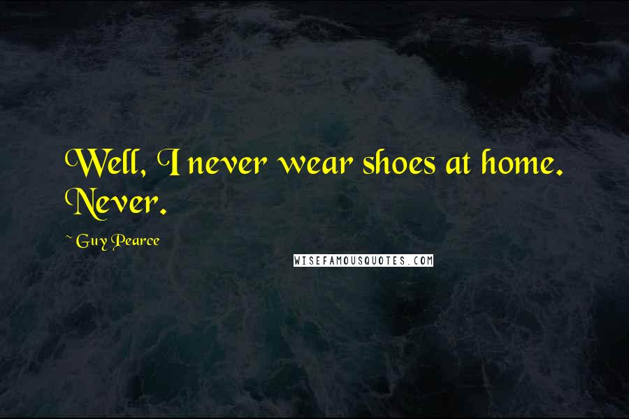 Guy Pearce Quotes: Well, I never wear shoes at home. Never.