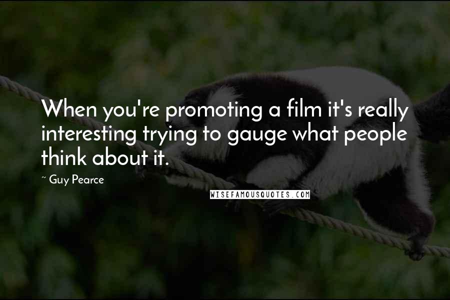 Guy Pearce Quotes: When you're promoting a film it's really interesting trying to gauge what people think about it.