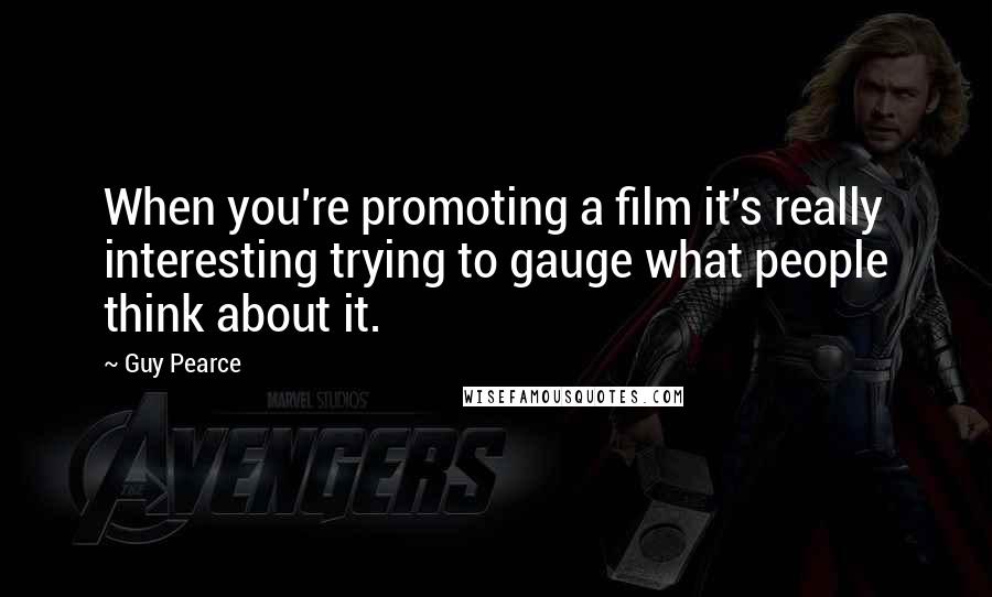 Guy Pearce Quotes: When you're promoting a film it's really interesting trying to gauge what people think about it.