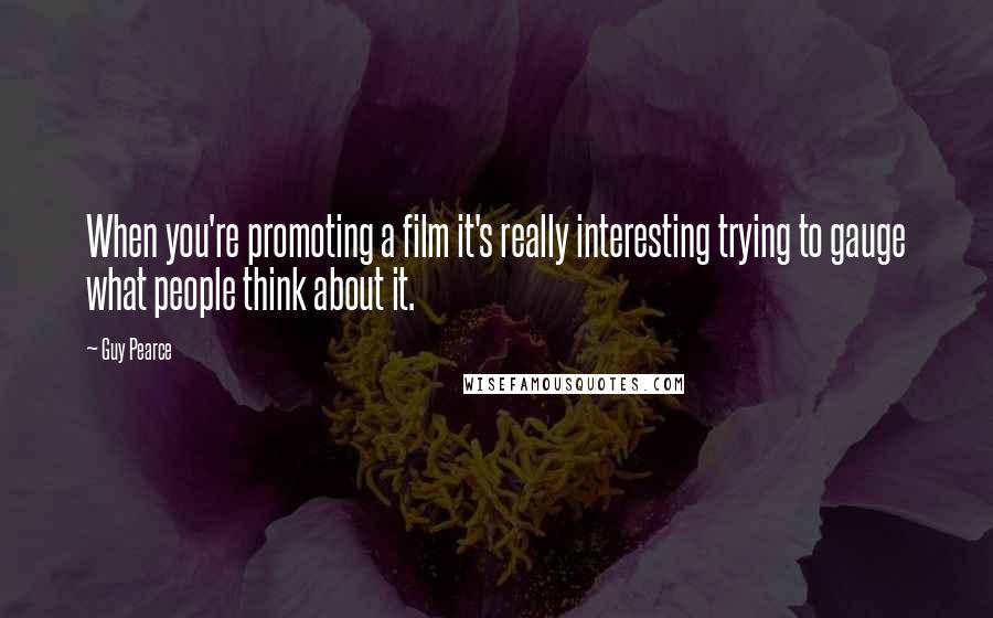 Guy Pearce Quotes: When you're promoting a film it's really interesting trying to gauge what people think about it.