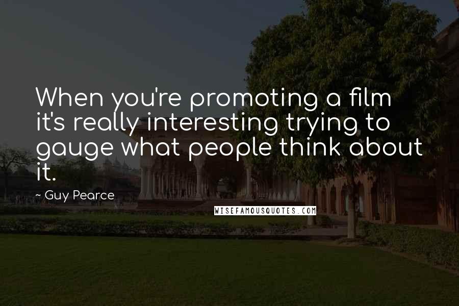 Guy Pearce Quotes: When you're promoting a film it's really interesting trying to gauge what people think about it.