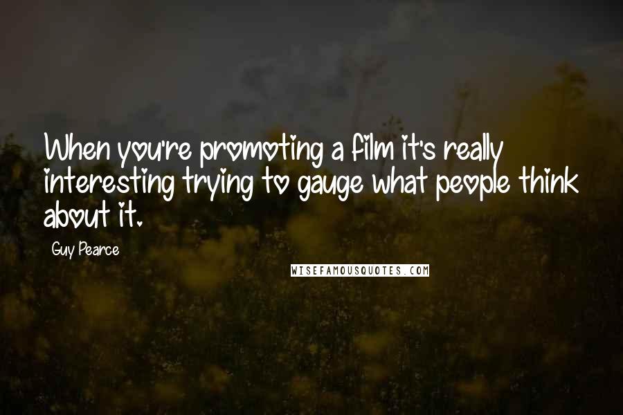 Guy Pearce Quotes: When you're promoting a film it's really interesting trying to gauge what people think about it.