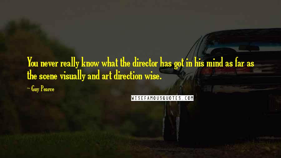 Guy Pearce Quotes: You never really know what the director has got in his mind as far as the scene visually and art direction wise.