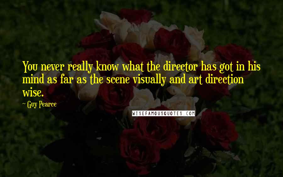 Guy Pearce Quotes: You never really know what the director has got in his mind as far as the scene visually and art direction wise.