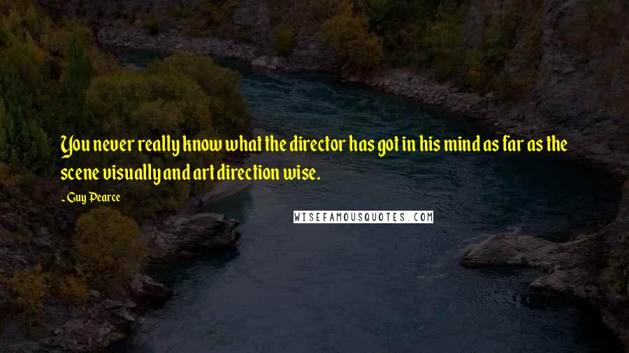 Guy Pearce Quotes: You never really know what the director has got in his mind as far as the scene visually and art direction wise.