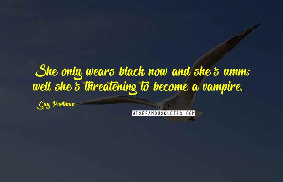 Guy Portman Quotes: She only wears black now and she's umm; well she's threatening to become a vampire.