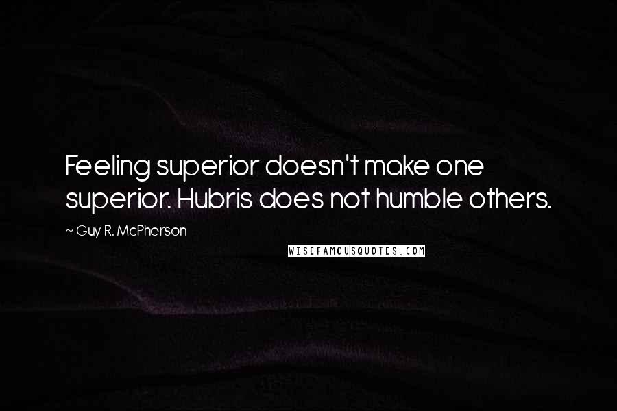 Guy R. McPherson Quotes: Feeling superior doesn't make one superior. Hubris does not humble others.