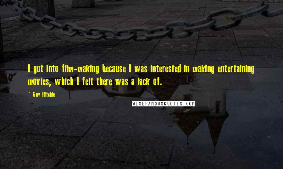 Guy Ritchie Quotes: I got into film-making because I was interested in making entertaining movies, which I felt there was a lack of.