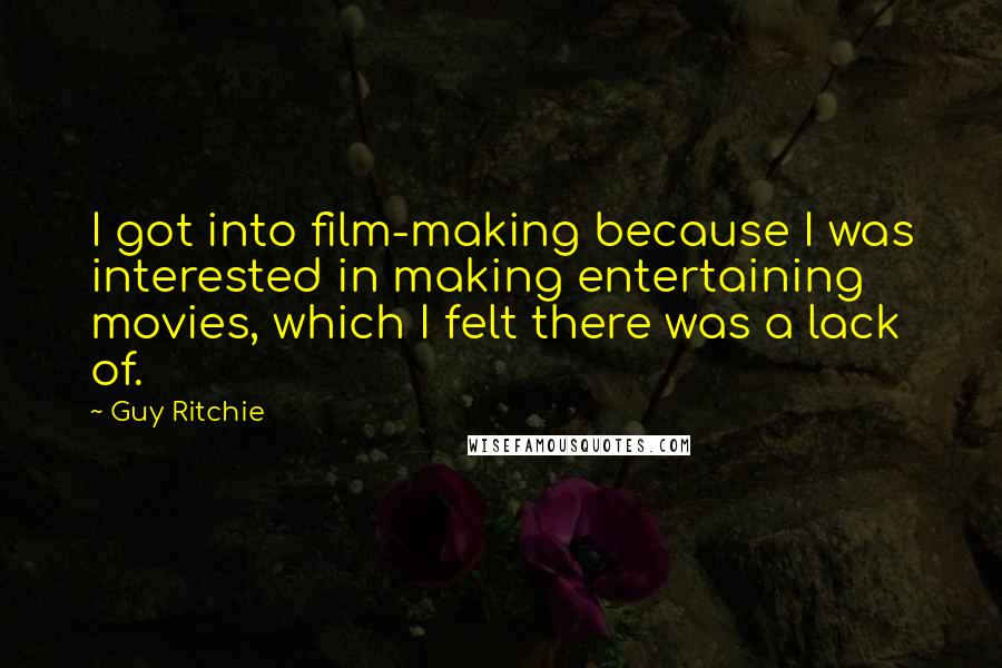 Guy Ritchie Quotes: I got into film-making because I was interested in making entertaining movies, which I felt there was a lack of.