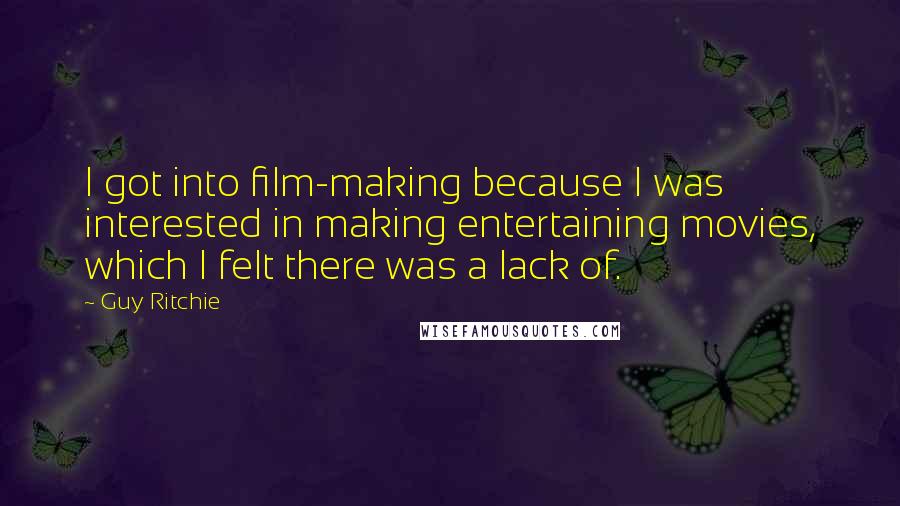 Guy Ritchie Quotes: I got into film-making because I was interested in making entertaining movies, which I felt there was a lack of.