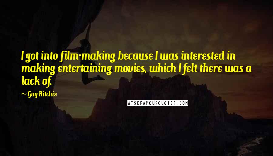 Guy Ritchie Quotes: I got into film-making because I was interested in making entertaining movies, which I felt there was a lack of.