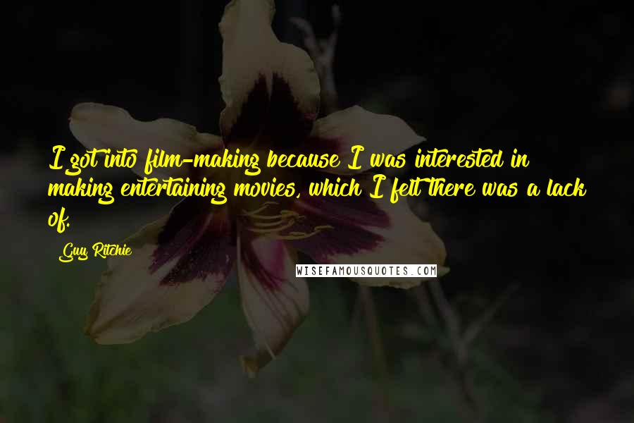 Guy Ritchie Quotes: I got into film-making because I was interested in making entertaining movies, which I felt there was a lack of.