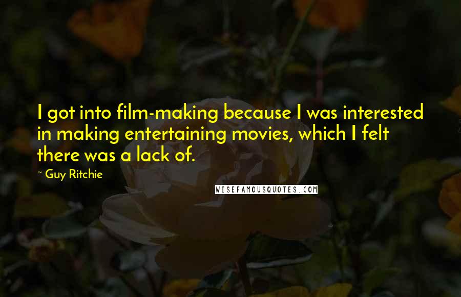 Guy Ritchie Quotes: I got into film-making because I was interested in making entertaining movies, which I felt there was a lack of.