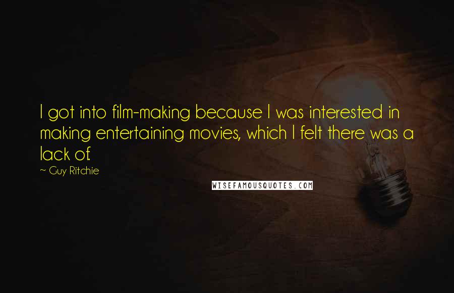 Guy Ritchie Quotes: I got into film-making because I was interested in making entertaining movies, which I felt there was a lack of.