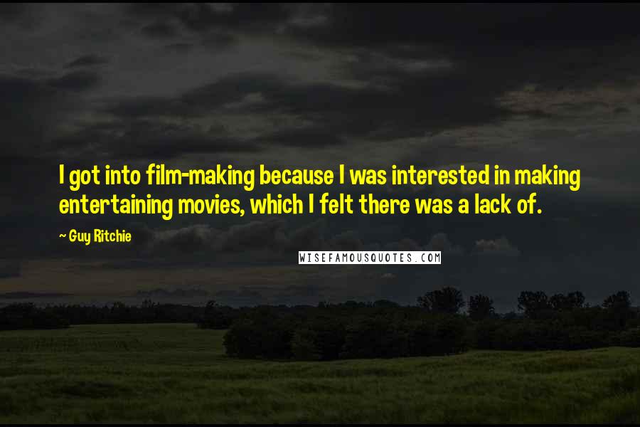 Guy Ritchie Quotes: I got into film-making because I was interested in making entertaining movies, which I felt there was a lack of.