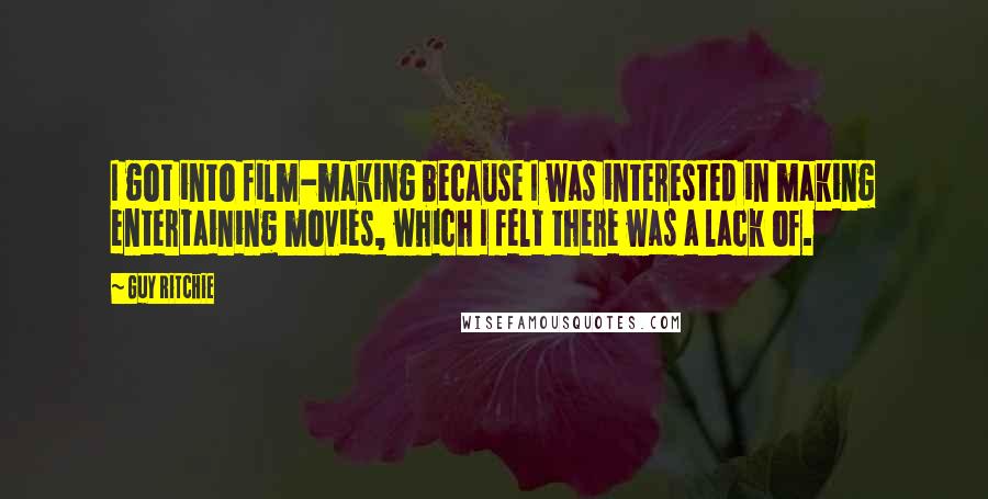 Guy Ritchie Quotes: I got into film-making because I was interested in making entertaining movies, which I felt there was a lack of.