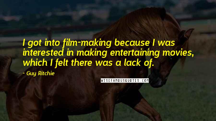 Guy Ritchie Quotes: I got into film-making because I was interested in making entertaining movies, which I felt there was a lack of.