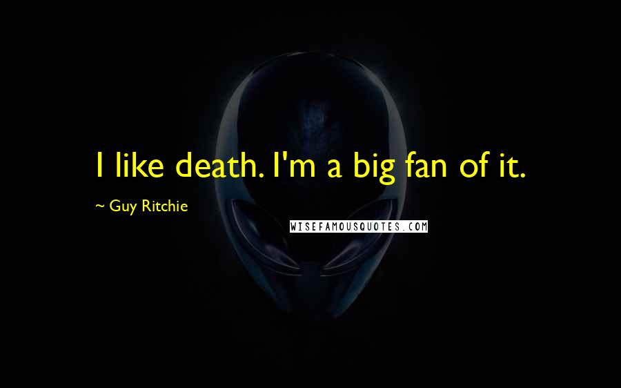 Guy Ritchie Quotes: I like death. I'm a big fan of it.