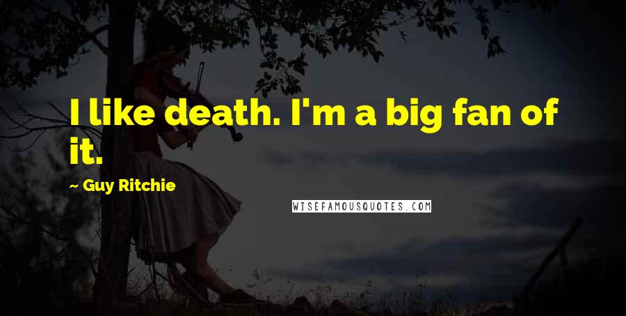 Guy Ritchie Quotes: I like death. I'm a big fan of it.