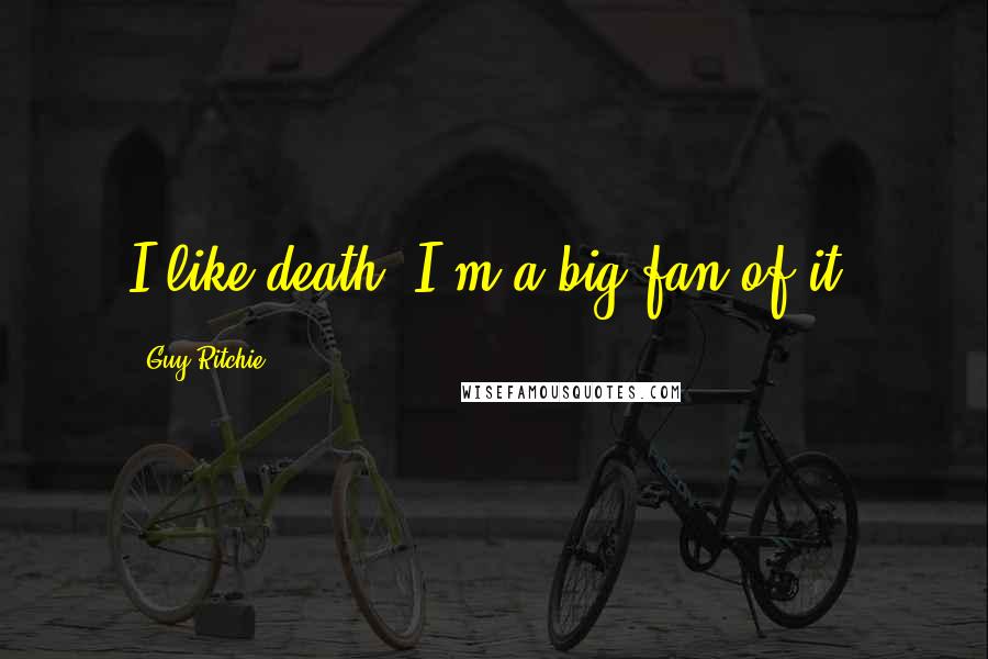 Guy Ritchie Quotes: I like death. I'm a big fan of it.