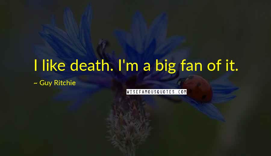 Guy Ritchie Quotes: I like death. I'm a big fan of it.