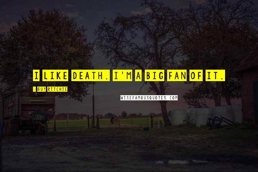 Guy Ritchie Quotes: I like death. I'm a big fan of it.