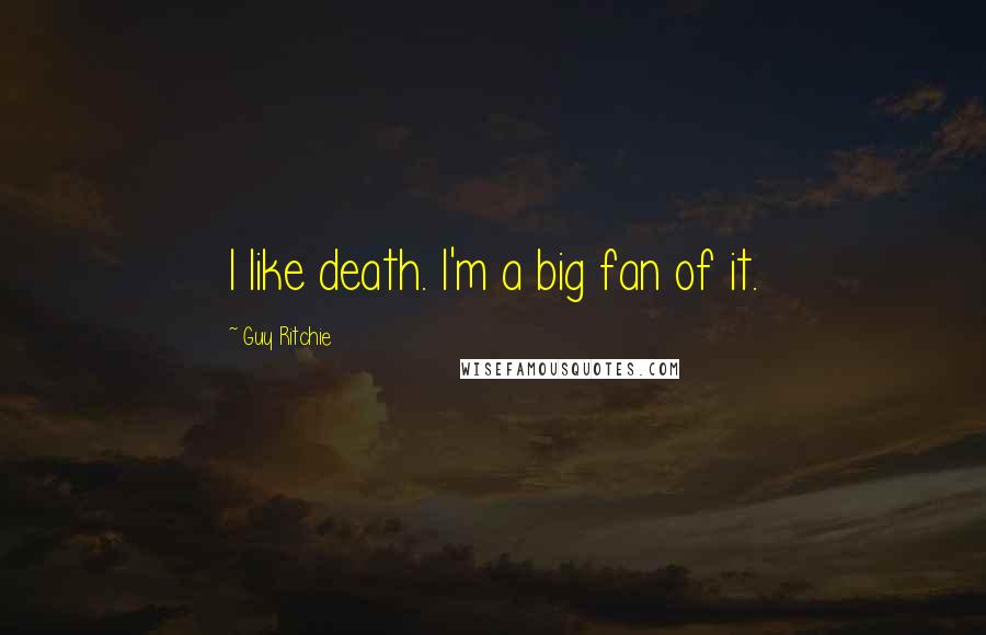 Guy Ritchie Quotes: I like death. I'm a big fan of it.