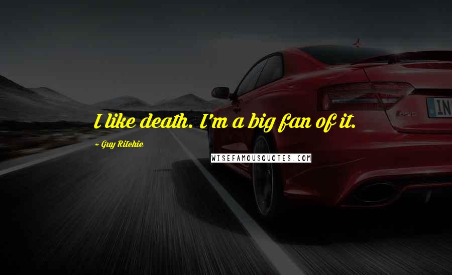 Guy Ritchie Quotes: I like death. I'm a big fan of it.