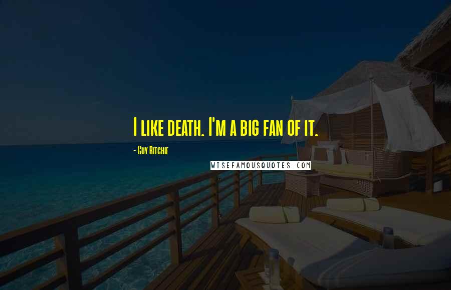 Guy Ritchie Quotes: I like death. I'm a big fan of it.