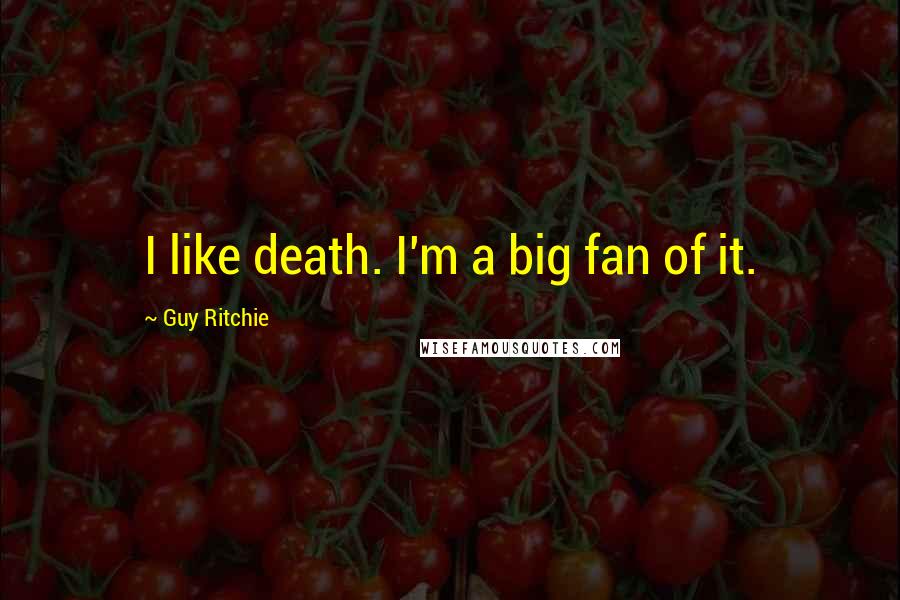 Guy Ritchie Quotes: I like death. I'm a big fan of it.