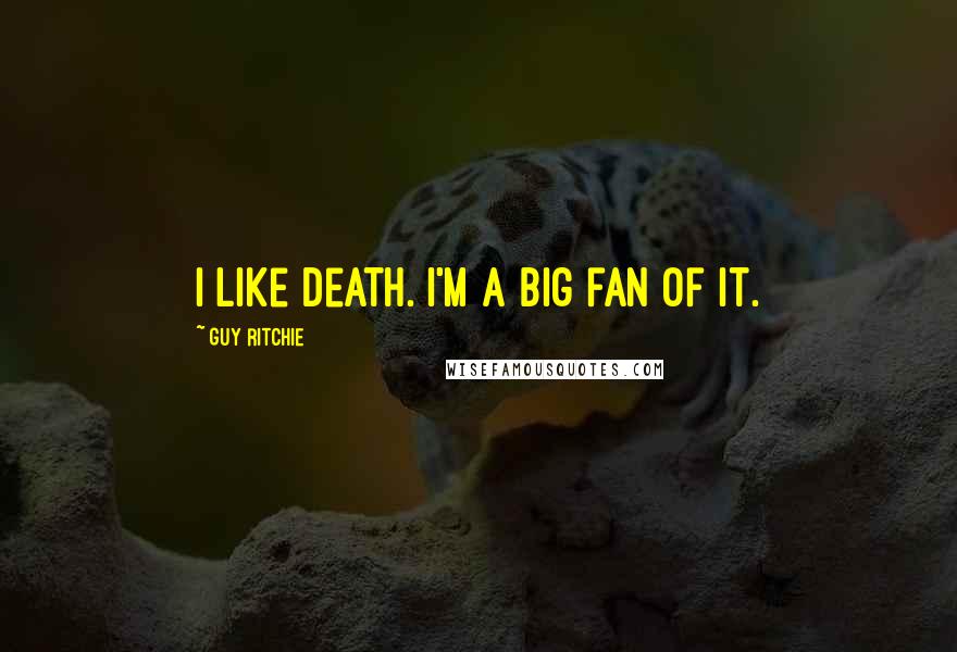 Guy Ritchie Quotes: I like death. I'm a big fan of it.