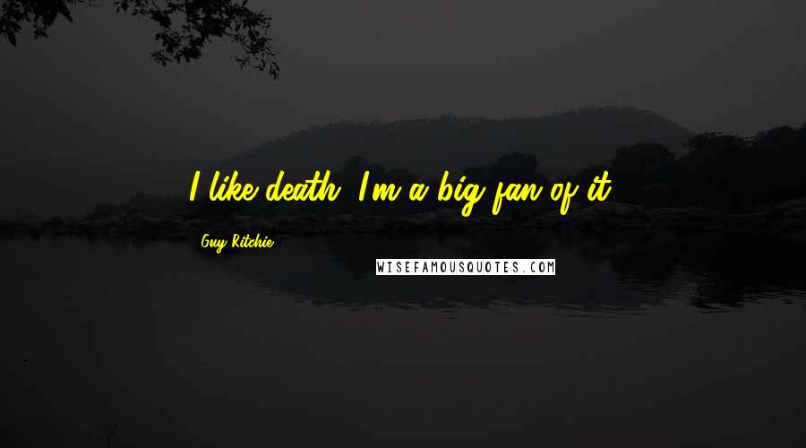 Guy Ritchie Quotes: I like death. I'm a big fan of it.