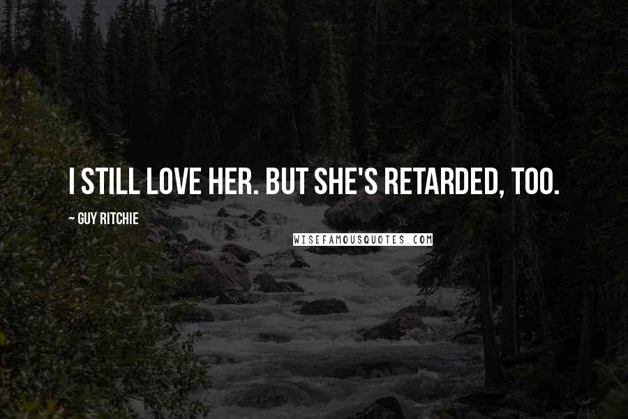Guy Ritchie Quotes: I still love her. But she's retarded, too.