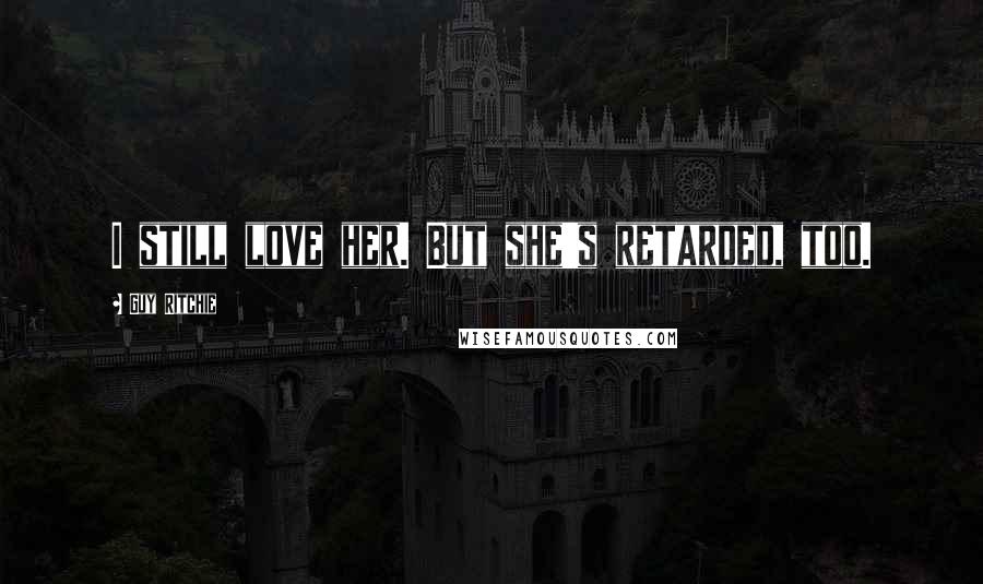 Guy Ritchie Quotes: I still love her. But she's retarded, too.