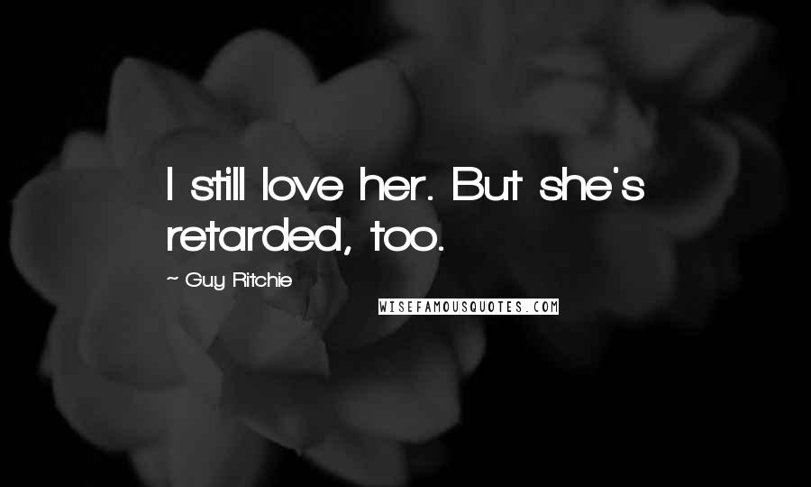 Guy Ritchie Quotes: I still love her. But she's retarded, too.