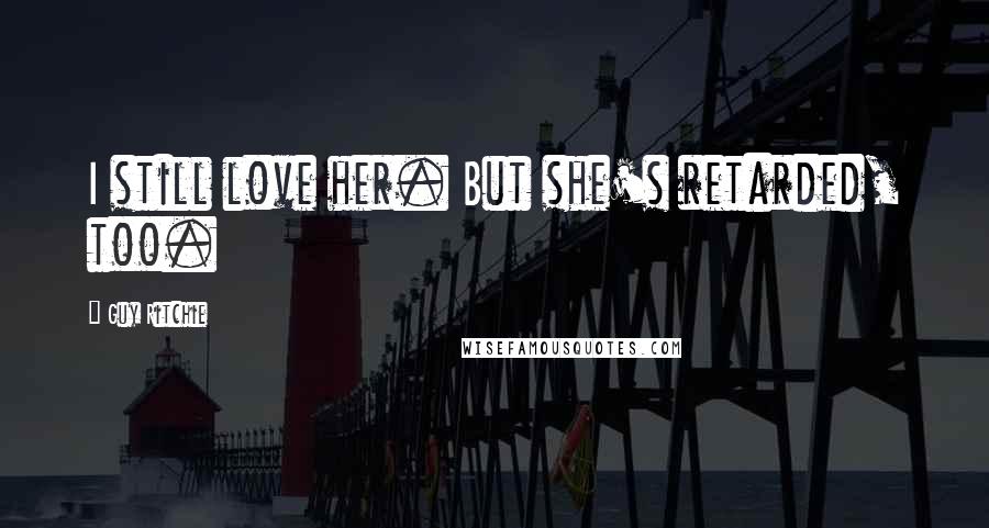 Guy Ritchie Quotes: I still love her. But she's retarded, too.