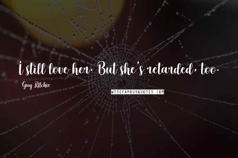 Guy Ritchie Quotes: I still love her. But she's retarded, too.