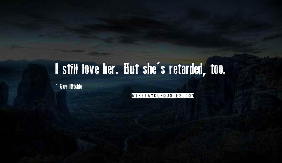 Guy Ritchie Quotes: I still love her. But she's retarded, too.