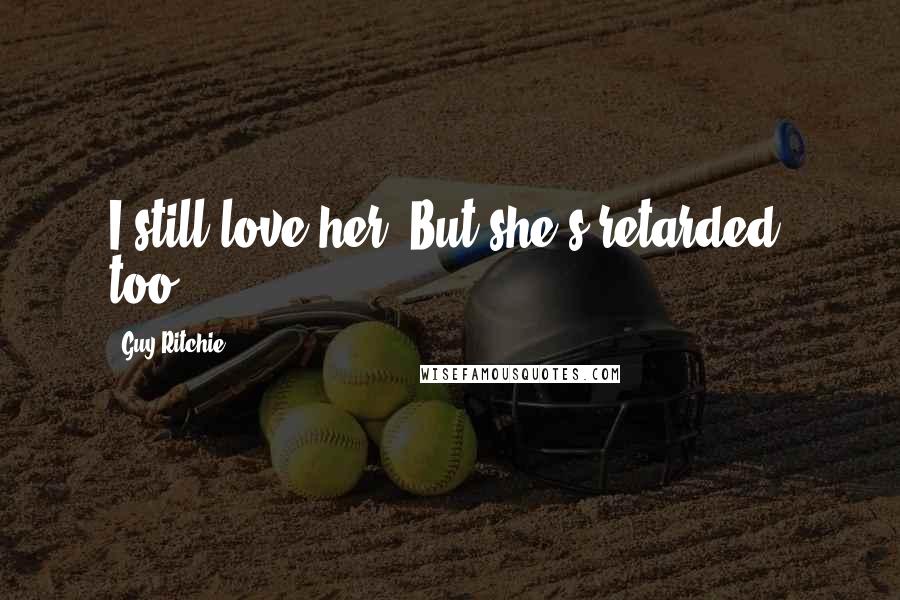 Guy Ritchie Quotes: I still love her. But she's retarded, too.