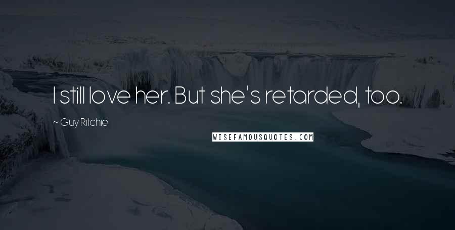 Guy Ritchie Quotes: I still love her. But she's retarded, too.