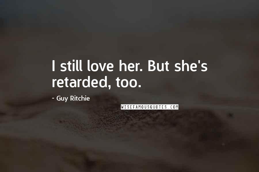 Guy Ritchie Quotes: I still love her. But she's retarded, too.